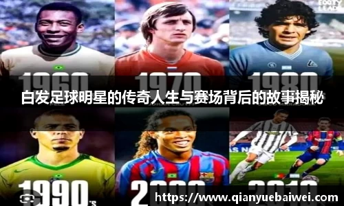 白发足球明星的传奇人生与赛场背后的故事揭秘