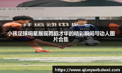 小孩足球明星展现舞蹈才华的精彩瞬间与动人图片合集