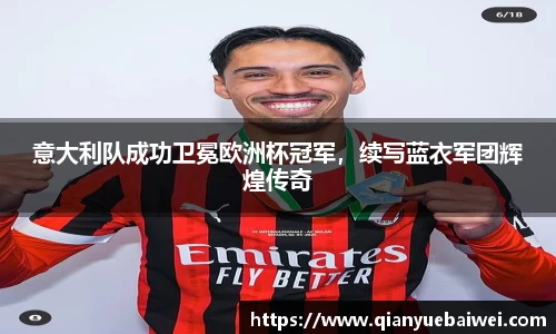 意大利队成功卫冕欧洲杯冠军，续写蓝衣军团辉煌传奇