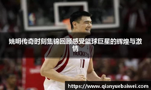 姚明传奇时刻集锦回顾感受篮球巨星的辉煌与激情