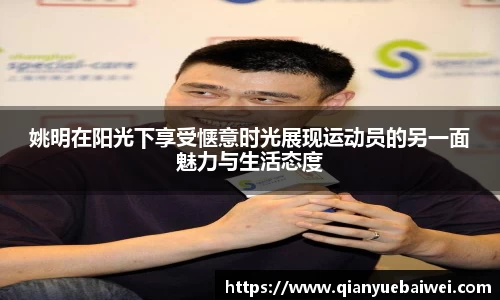 姚明在阳光下享受惬意时光展现运动员的另一面魅力与生活态度