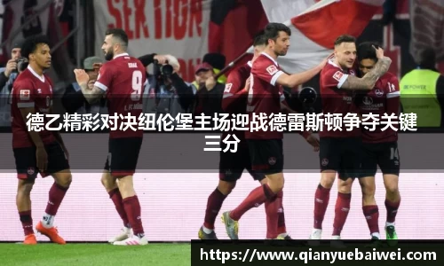 德乙精彩对决纽伦堡主场迎战德雷斯顿争夺关键三分