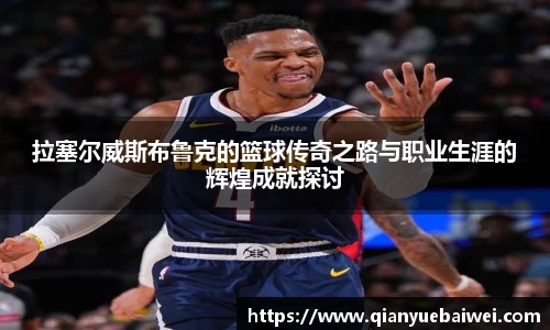 拉塞尔威斯布鲁克的篮球传奇之路与职业生涯的辉煌成就探讨